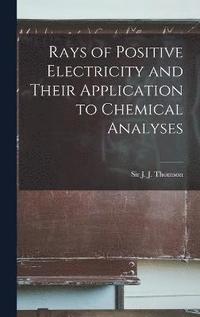 bokomslag Rays of Positive Electricity and Their Application to Chemical Analyses