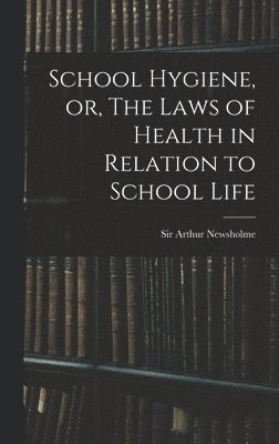 School Hygiene, or, The Laws of Health in Relation to School Life 1