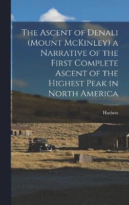 The Ascent of Denali (Mount McKinley) a Narrative of the First Complete Ascent of the Highest Peak in North America 1