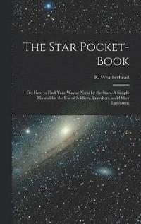 bokomslag Star Pocket-book; or, How to Find Your Way at Night by the Stars. A Simple Manual for the Use of Soldiers, Travellers, and Other Landsmen