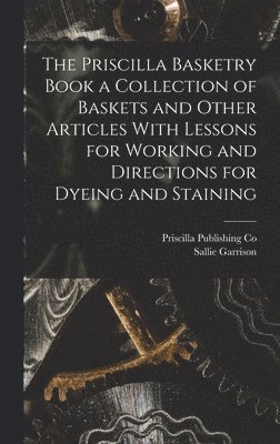 Sallie Garrison 1882- Fitzgerald, Sallie Garrison Fitzgerald, Priscilla Publishing Co - Priscilla Basketry Book a Collection of Baskets and Other Articles With Lessons for Working and Directions for Dyeing and Staining, Inbunden