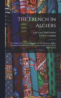 bokomslag The French in Algiers: The Soldier of the Foreign Legion; and The Prisoners of Abd-el-Kader. Translated From the German and French by Lady Duff Gordon