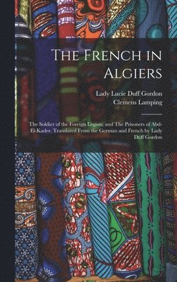 Clemens Lamping - The French in Algiers: The Soldier of the Foreign Legion; and The Prisoners of Abd-el-Kader. Translated From the German and French by Lady Duff Gordon, Inbunden