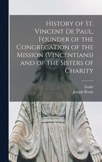 bokomslag History of St. Vincent De Paul, Founder of the Congregation of the Mission (Vincentians) and of the Sisters of Charity