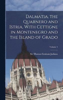 Dalmatia, the Quarnero and Istria, With Cettigne in Montenegro and the Island of Grado; Volume 1 1