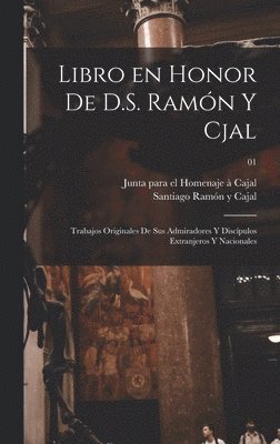 Libro en honor de D.S. Ramn y Cjal; trabajos originales de sus admiradores y discpulos extranjeros y nacionales; 01 1