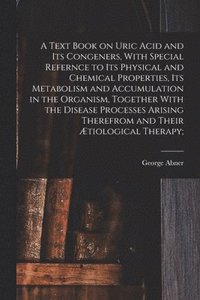 bokomslag A Text Book on Uric Acid and Its Congeners, With Special Refernce to Its Physical and Chemical Properties, Its Metabolism and Accumulation in the Organism, Together With the Disease Processes Arising