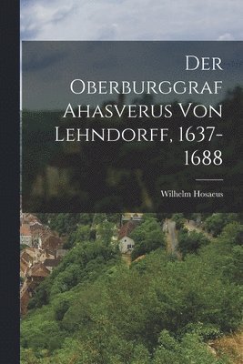 Der Oberburggraf Ahasverus Von Lehndorff, 1637-1688 1