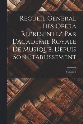 Recueil General Des Opera Representez Par L'academie Royale De Musique, Depuis Son Etablissement; Volume 1 1