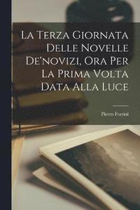 bokomslag La Terza Giornata Delle Novelle De'novizi, Ora Per La Prima Volta Data Alla Luce