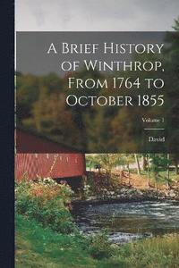 bokomslag A Brief History of Winthrop, From 1764 to October 1855; Volume 1