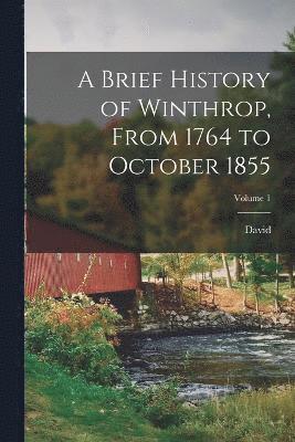 Brief History of Winthrop, From 1764 to October 1855; Volume 1