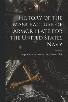 American Iron And Steel Association - History of the Manufacture of Armor Plate for the United States Navy, Häftad