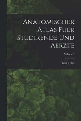 Carl Toldt - Anatomischer Atlas Fuer Studirende Und Aerzte; Volume 5, Häftad
