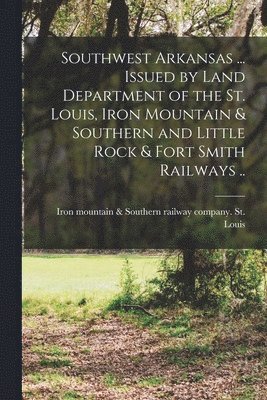 bokomslag Southwest Arkansas ... Issued by Land Department of the St. Louis, Iron Mountain & Southern and Little Rock & Fort Smith Railways ..