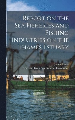 bokomslag Report on the Sea Fisheries and Fishing Industries on the Thames Estuary