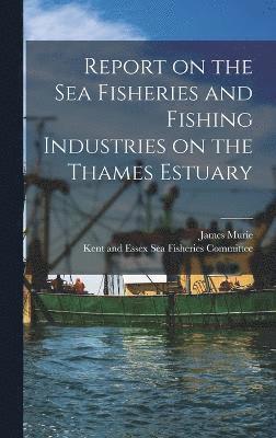 Report on the Sea Fisheries and Fishing Industries on the Thames Estuary 1