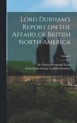 Lord Durham's Report on the Affairs of British North America; Volume 1 1