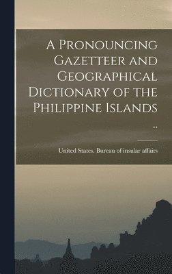 bokomslag A Pronouncing Gazetteer and Geographical Dictionary of the Philippine Islands ..