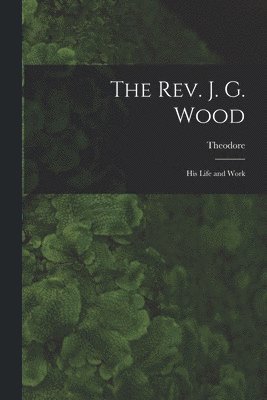 Theodore 1862-1923 Wood - Rev. J. G. Wood; His Life and Work, Häftad