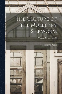 The Culture of the Mulberry Silkworm; Volume new ser. 1