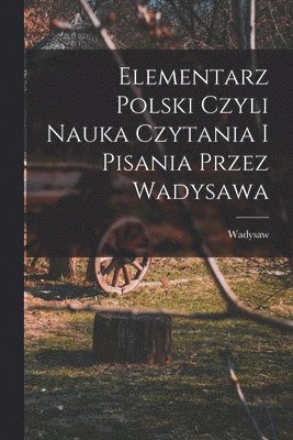 bokomslag Elementarz polski czyli nauka czytania i pisania przez Wadysawa