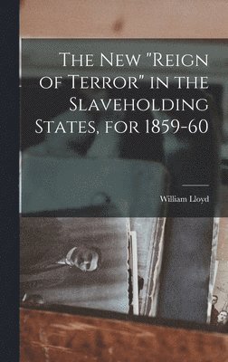 William Lloyd 1805-1879 Garrison - New "reign of Terror" in the Slaveholding States, for 1859-60, Inbunden