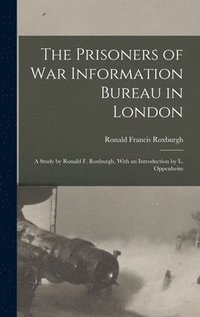 bokomslag The Prisoners of War Information Bureau in London; a Study by Ronald F. Roxburgh, With an Introduction by L. Oppenheim