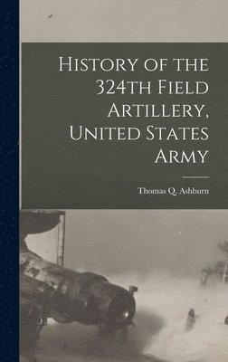 bokomslag History of the 324th Field Artillery, United States Army
