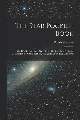 bokomslag Star Pocket-book; or, How to Find Your Way at Night by the Stars. A Simple Manual for the Use of Soldiers, Travellers, and Other Landsmen