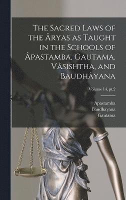 The Sacred Laws of the ryas as Taught in the Schools of pastamba, Gautama, Vsishtha, and Baudhyana; Volume 14, pt.2 1
