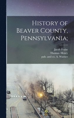 Jacob Fraise 1844- Richard, Thomas Henry, Thomas. Henry, Jacob Fraise Richard, A. And Co Warner - History of Beaver County, Pennsylvania;, Inbunden
