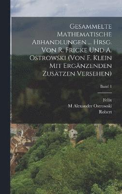 Gesammelte mathematische abhandlungen ... hrsg. von R. Fricke und A. Ostrowski (von F. Klein mit ergnzenden zustzen versehen); Band 1 1