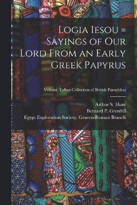 Logia Iesou = Sayings of Our Lord From an Early Greek Papyrus; Volume Talbot collection of British pamphlets 1