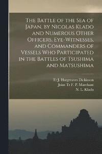 bokomslag The Battle of the Sea of Japan, by Nicolas Klado and Numerous Other Officers, Eye-witnesses, and Commanders of Vessels Who Participated in the Battles of Tsushima and Matsushima
