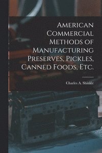 bokomslag American Commercial Methods of Manufacturing Preserves, Pickles, Canned Foods, Etc.