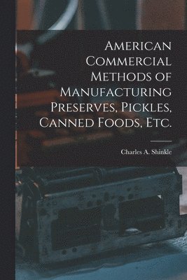 American Commercial Methods of Manufacturing Preserves, Pickles, Canned Foods, Etc.