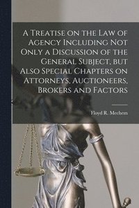 bokomslag A Treatise on the Law of Agency Including Not Only a Discussion of the General Subject, but Also Special Chapters on Attorneys, Auctioneers, Brokers and Factors