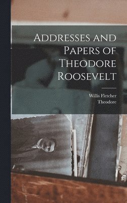 bokomslag Addresses and Papers of Theodore Roosevelt