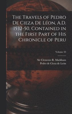 Pedro de Cieza de León, Clements R. (Clements Robert) Markham - Travels of Pedro De Cieza De Léon, A.D. 1532-50, Contained in the First Part of His Chronicle of Peru; Volume 33, Inbunden