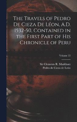 bokomslag The Travels of Pedro De Cieza De Lon, A.D. 1532-50, Contained in the First Part of His Chronicle of Peru; Volume 33