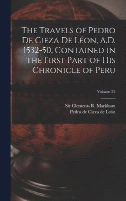 Pedro de Cieza de León, Clements R. (Clements Robert) Markham - Travels of Pedro De Cieza De Léon, A.D. 1532-50, Contained in the First Part of His Chronicle of Peru; Volume 33, Inbunden