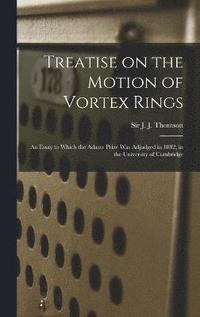 bokomslag Treatise on the Motion of Vortex Rings; an Essay to Which the Adams Prize Was Adjudged in 1882, in the University of Cambridge