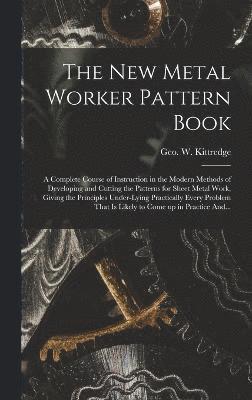 The New Metal Worker Pattern Book; a Complete Course of Instruction in the Modern Methods of Developing and Cutting the Patterns for Sheet Metal Work, Giving the Principles Under-lying Practically 1