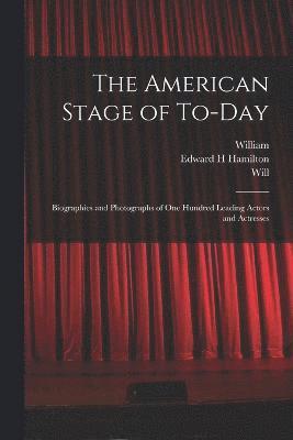 The American Stage of To-day; Biographies and Photographs of One Hundred Leading Actors and Actresses 1