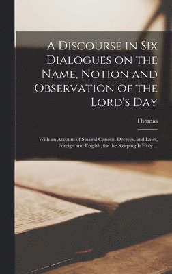 Discourse in Six Dialogues on the Name, Notion and Observation of the Lord's Day