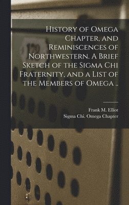 History of Omega Chapter, and Reminiscences of Northwestern. A Brief Sketch of the Sigma Chi Fraternity, and a List of the Members of Omega .. 1