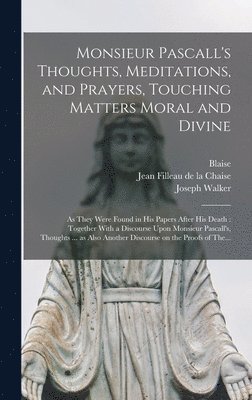 Blaise 1623-1662 Pascal, Joseph Walker - Monsieur Pascall's Thoughts, Meditations, and Prayers, Touching Matters Moral and Divine, Inbunden