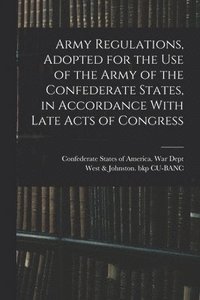 bokomslag Army Regulations, Adopted for the Use of the Army of the Confederate States, in Accordance With Late Acts of Congress