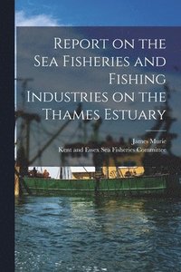bokomslag Report on the Sea Fisheries and Fishing Industries on the Thames Estuary